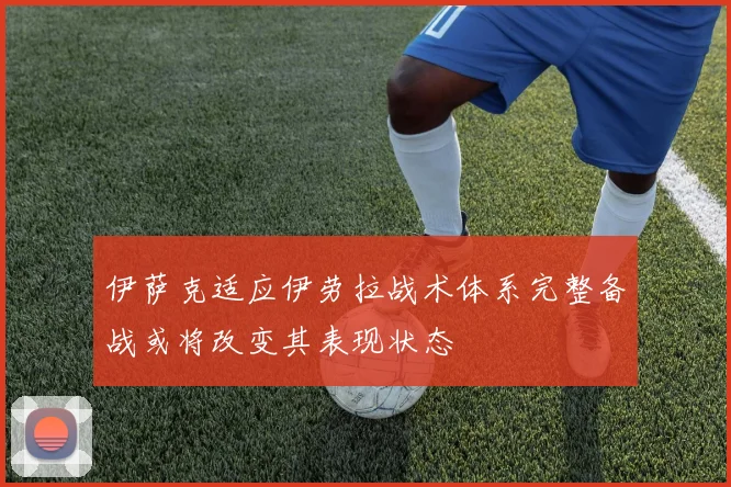 伊萨克适应伊劳拉战术体系完整备战或将改变其表现状态