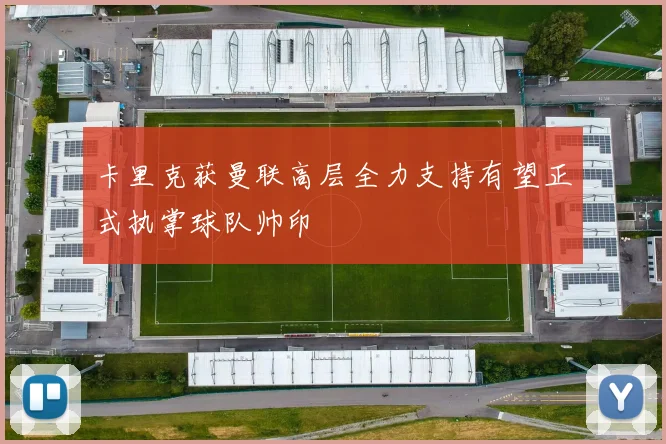 卡里克获曼联高层全力支持有望正式执掌球队帅印