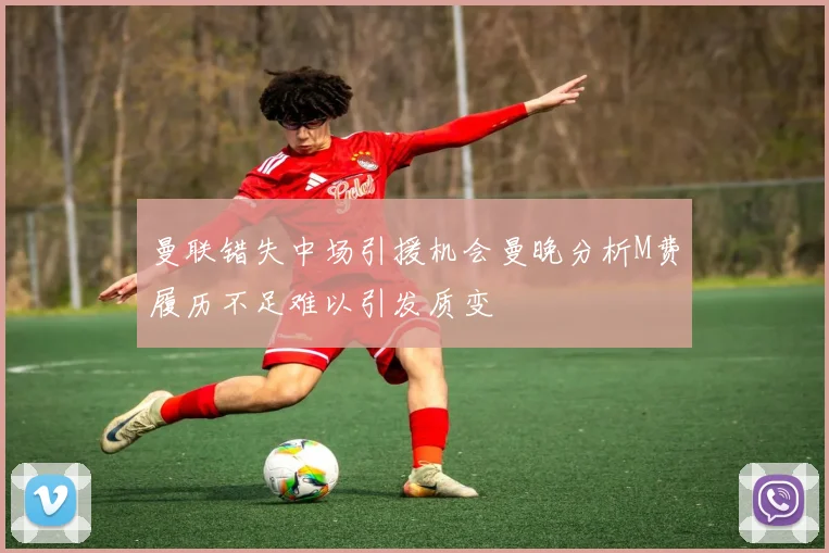 曼联错失中场引援机会曼晚分析M费履历不足难以引发质变