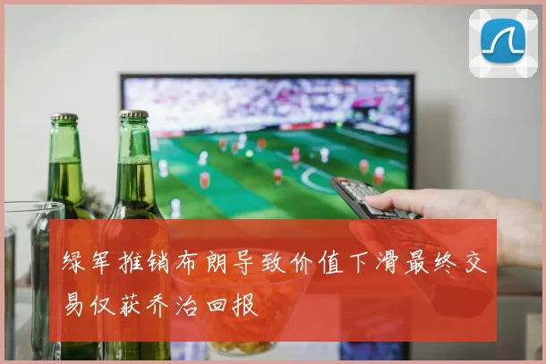 绿军推销布朗导致价值下滑最终交易仅获乔治回报